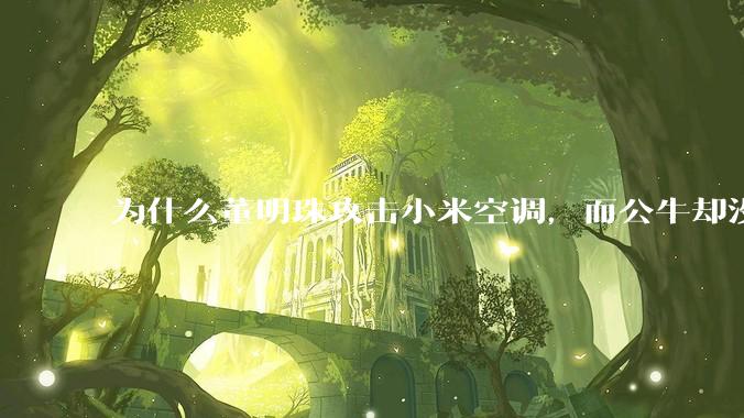 为什么董明珠攻击小米空调，而公牛却没有攻击小米插座？