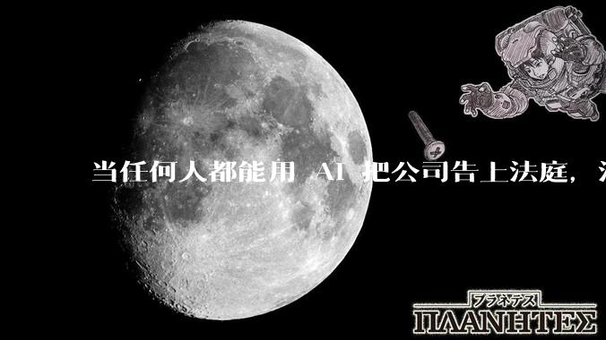 当任何人都能用 AI 把公司告上法庭，法官们慌了_诉讼_代理_法律