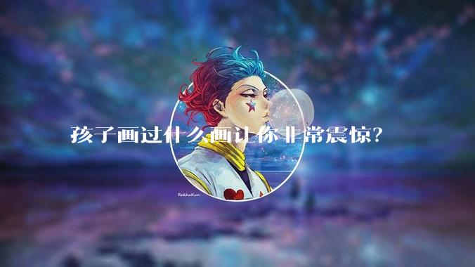 孩子画过什么画让你非常震惊？