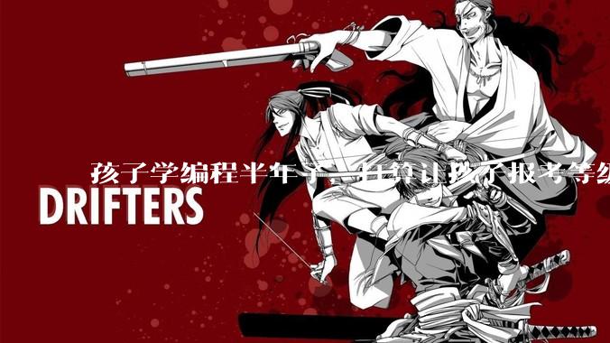 孩子学编程半年了，打算让孩子报考等级考试，大家觉得等级考试证书有用吗？